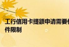 工行信用卡提额申请需要什么条件 工行信用卡提额有什么条件限制