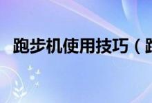 跑步机使用技巧（跑步机使用技巧有什么）