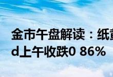 金市午盘解读：纸黄金午间涨幅0 24% 黄金td上午收跌0 86%