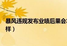 暴风违规发布业绩后果会怎样（暴风违规发布业绩后果会怎样）