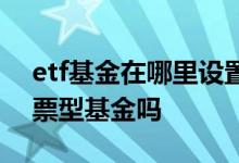 etf基金在哪里设置红利再投 深红利etf是股票型基金吗