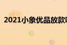 2021小象优品放款吗 2020小象优品放款吗