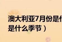 澳大利亚7月份是什么季节（澳大利亚3月份是什么季节）