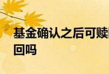 基金确认之后可赎回吗 尚未确认的基金可赎回吗