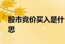 股市竞价买入是什么意思 股市竞价是什么意思