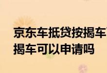 京东车抵贷按揭车可以申请吗 京东车抵贷按揭车可以申请吗