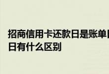 招商信用卡还款日是账单日的多久 招商信用卡账单日和还款日有什么区别
