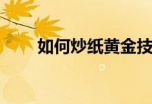 如何炒纸黄金技巧（如何炒纸黄金）
