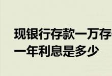 现银行存款一万存一年多少利息 一万存银行一年利息是多少