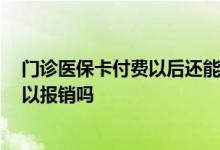 门诊医保卡付费以后还能报销吗 门诊费用医保卡刷的 还可以报销吗