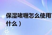 保湿啫喱怎么使用?（保湿啫喱的使用方法是什么）