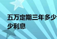 五万定期三年多少利息建行 五万定期三年多少利息