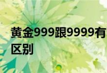 黄金999跟9999有啥区别 黄金999和9999的区别