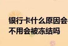 银行卡什么原因会导致被冻结 银行卡长时间不用会被冻结吗