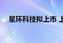 星环科技拟上市 上海星舟科技上市了吗 