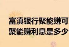 富滇银行聚能赚可以提前取出来吗 富滇银行聚能赚利息是多少