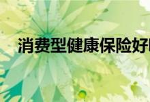消费型健康保险好吗？不同人群怎么购买