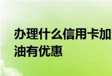 办理什么信用卡加油优惠 办理什么信用卡加油有优惠