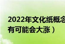 2022年文化纸概念股票有哪些（哪些股票最有可能会大涨）