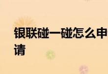 银联碰一碰怎么申请商家 银联碰一碰怎么申请