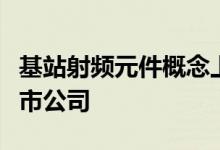 基站射频元件概念上市公司有哪些利好哪些上市公司