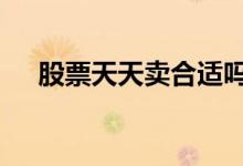 股票天天卖合适吗 股票适合天天买卖吗