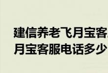 建信养老飞月宝客服电话是多少 建信养老飞月宝客服电话多少