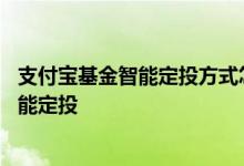 支付宝基金智能定投方式怎么修改 支付宝基金怎么修改成智能定投