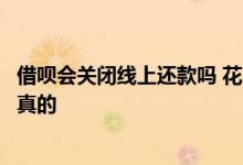 借呗会关闭线上还款吗 花呗逾期说关闭线上还款通道是不是真的