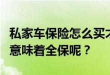 私家车保险怎么买才划算？车险全险是不是就意味着全保呢？