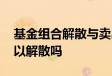 基金组合解散与卖出有什么区别 基金组合可以解散吗