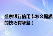 盛京银行信用卡怎么提额度最快（盛京银行信用卡提升额度的技巧有哪些）