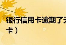 银行信用卡逾期了无力偿还怎么办（银行信用卡）