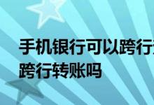 手机银行可以跨行查询余额吗 手机银行可以跨行转账吗