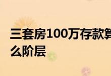 三套房100万存款算什么阶层 存款100万算什么阶层