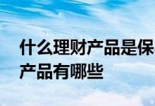 什么理财产品是保本保息的 保本保息的理财产品有哪些