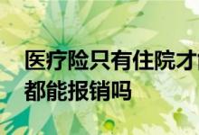 医疗险只有住院才能报销吗 医疗险只要住院都能报销吗