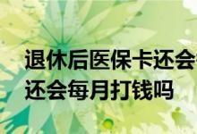退休后医保卡还会每月打钱吗 退休后医保卡还会每月打钱吗