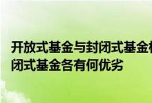 开放式基金与封闭式基金相比有哪些优越性 开放式基金与封闭式基金各有何优劣