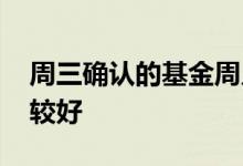 周三确认的基金周几卖 买基金一般周几买比较好