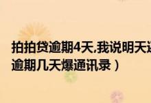 拍拍贷逾期4天,我说明天还,这样说会爆我通讯录吗（拍拍贷逾期几天爆通讯录）