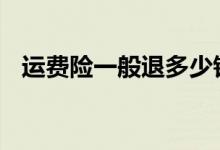 运费险一般退多少钱 运费险一般退多少钱