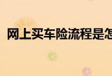 网上买车险流程是怎样，如何在网上买车险