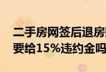 二手房网签后退房赔多少违约金 网签后退房要给15%违约金吗
