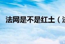 法网是不是红土（法网场地为什么是红土）