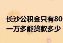 长沙公积金只有8000能贷款多少 长沙公积金一万多能贷款多少