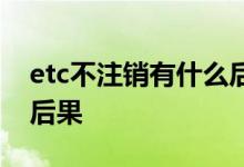 etc不注销有什么后果图文 etc不注销有什么后果