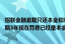 招联金融逾期只还本金和利息不还违约金可以吗 招联金融逾期3年现在罚息已经是本金的一倍了怎么处理