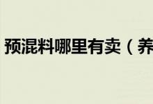 预混料哪里有卖（养殖场预混料是什么东西）