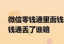 微信零钱通里面钱丢失微信赔付不 微信的零钱通丢了谁赔